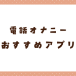 電話オナニーにおすすめのアプリは？抜きまくれるアプリを15個紹介