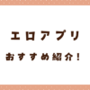エロアプリおすすめ10選！抜ける・ヤレるアプリで男を楽しもう